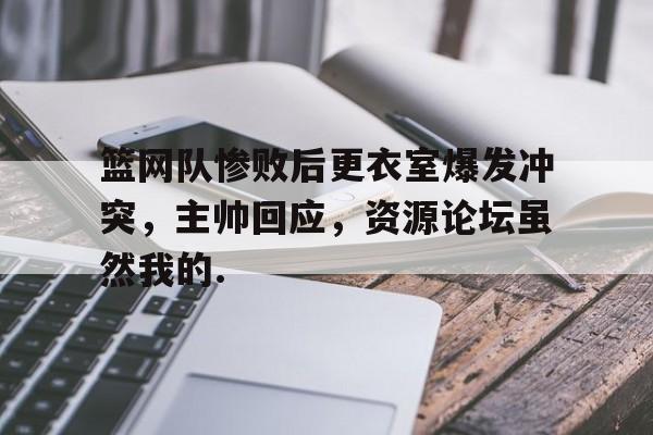 开云-篮网队惨败后更衣室爆发冲突，主帅回应，资源论坛虽然我的.-开云