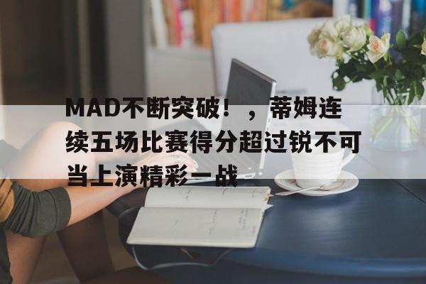 开云-MAD不断突破!,蒂姆连续五场比赛得分超过锐不可当上演精彩一战-开云